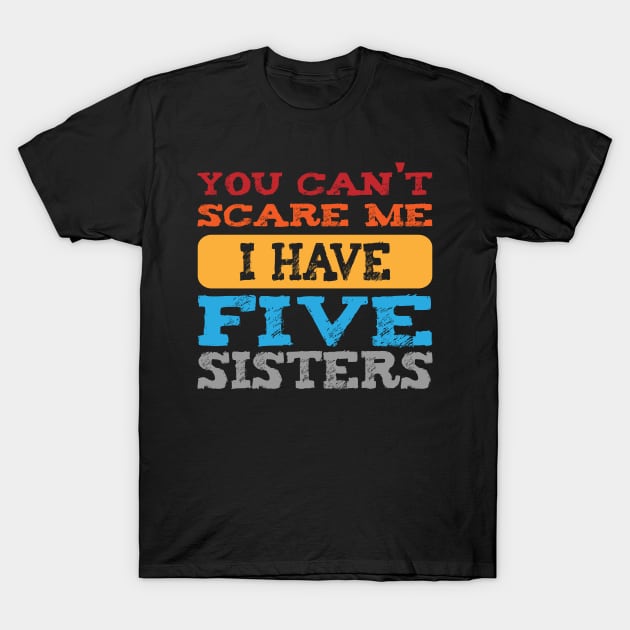 you can't scare me i have five sisters -vintage funny girls t-shirt -vintage funny brother shirt_funny quote shirt T-Shirt by YOUNESS98